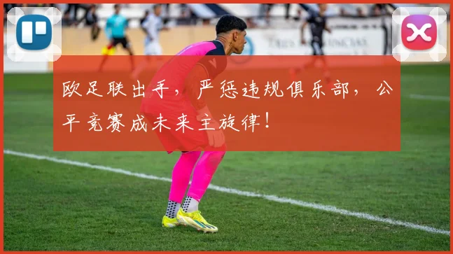 欧足联出手，严惩违规俱乐部，公平竞赛成未来主旋律！