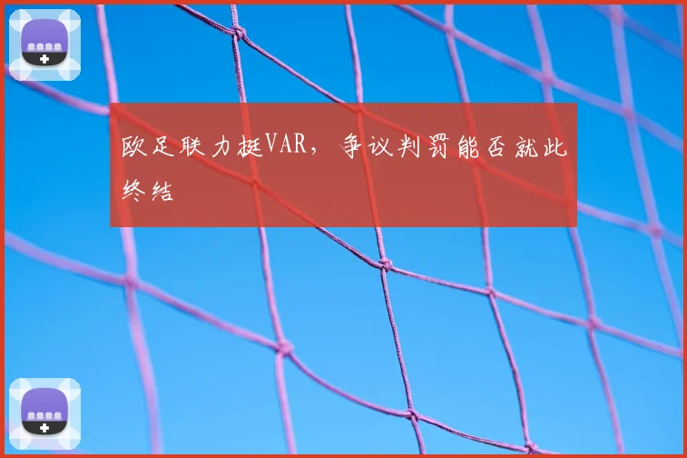 欧足联力挺VAR，争议判罚能否就此终结