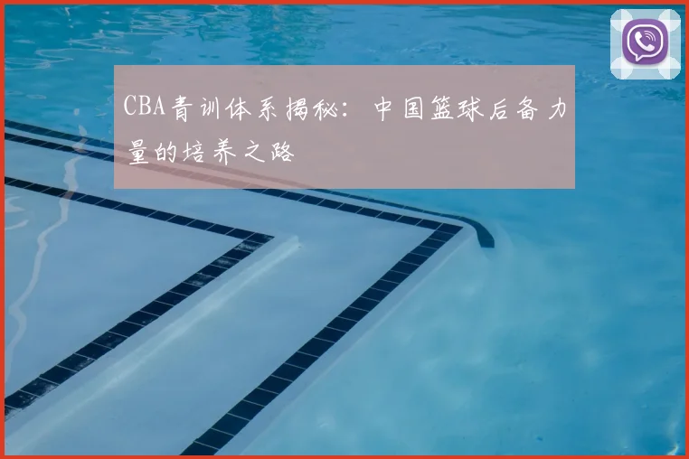 CBA青训体系揭秘:中国篮球后备力量的培养之路